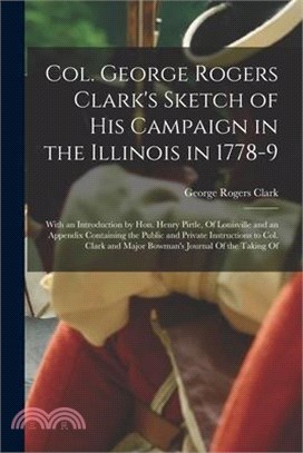 Col. George Rogers Clark's Sketch of His Campaign in the Illinois in 1778-9: With an Introduction by Hon. Henry Pirtle, Of Louisville and an Appendix