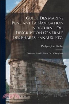 Guide Des Marins Pendant La Navigation Nocturne, Ou, Description Générale Des Phares, Fanaux, Etc.: Construits Pour La Sureté De La Navigation