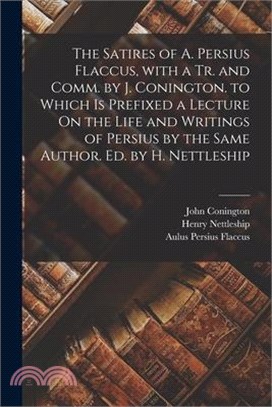 The Satires of A. Persius Flaccus, with a Tr. and Comm. by J. Conington. to Which Is Prefixed a Lecture On the Life and Writings of Persius by the Sam