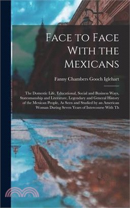 Face to Face With the Mexicans: The Domestic Life, Educational, Social and Business Ways, Statesmanship and Literature, Legendary and General History