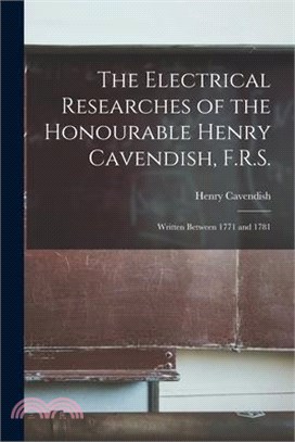 The Electrical Researches of the Honourable Henry Cavendish, F.R.S.: Written Between 1771 and 1781