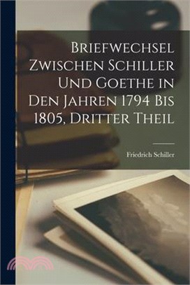 Briefwechsel Zwischen Schiller Und Goethe in Den Jahren 1794 Bis 1805, Dritter Theil