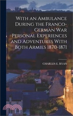 With an Ambulance During the Franco-German War Personal Experiences and Adventures With Both Armies 1870-1871