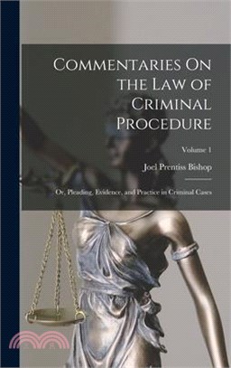 Commentaries On the Law of Criminal Procedure: Or, Pleading, Evidence, and Practice in Criminal Cases; Volume 1
