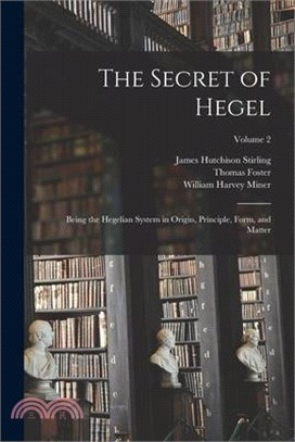 The Secret of Hegel: Being the Hegelian System in Origin, Principle, Form, and Matter; Volume 2