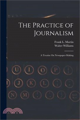 The Practice of Journalism: A Treatise On Newspaper-Making