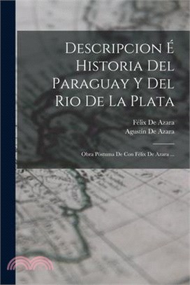 Descripcion É Historia Del Paraguay Y Del Rio De La Plata: Obra Póstuma De Con Félix De Azara ...