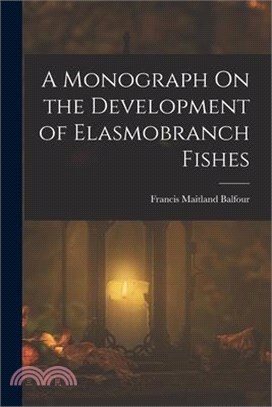 A Monograph On the Development of Elasmobranch Fishes