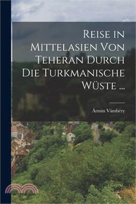 Reise in Mittelasien Von Teheran Durch Die Turkmanische Wüste ...