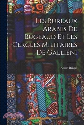 Les Bureaux Arabes De Bugeaud Et Les Cercles Militaires De Galliéni