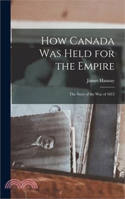 How Canada Was Held for the Empire: The Story of the War of 1812