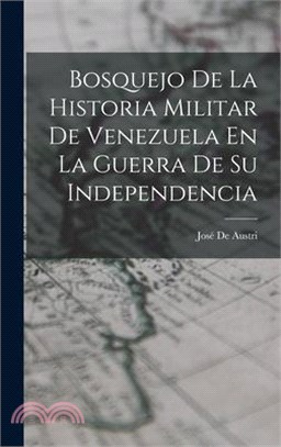 Bosquejo De La Historia Militar De Venezuela En La Guerra De Su Independencia