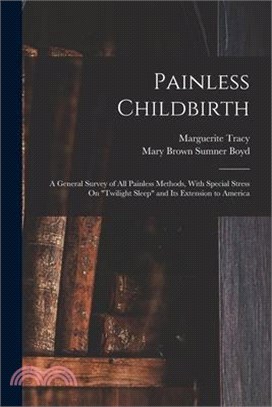 Painless Childbirth: A General Survey of All Painless Methods, With Special Stress On Twilight Sleep and Its Extension to America
