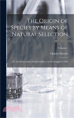 The Origin of Species by Means of Natural Selection: Or, the Preservation of Favored Races in the Struggle for Life; Volume 1