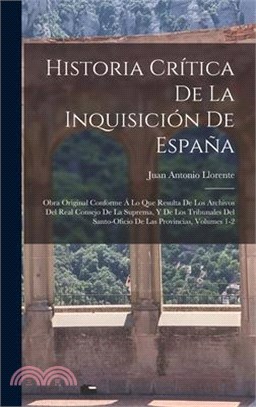 Historia Crítica De La Inquisición De España: Obra Original Conforme Á Lo Que Resulta De Los Archivos Del Real Consejo De La Suprema, Y De Los Tribuna