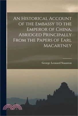 An Historical Account of the Embassy to the Emperor of China, Abridged Principally From the Papers of Earl Macartney