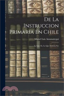 De La Instruccion Primaria En Chile: Lo Que Es, Lo Que Deberia Ser