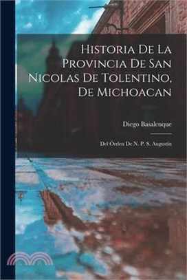 Historia De La Provincia De San Nicolas De Tolentino, De Michoacan: Del Órden De N. P. S. Augustín