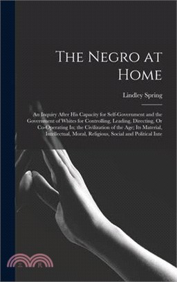 The Negro at Home: An Inquiry After His Capacity for Self-Government and the Government of Whites for Controlling, Leading, Directing, Or