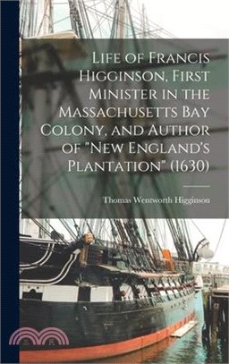 Life of Francis Higginson, First Minister in the Massachusetts Bay Colony, and Author of New England's Plantation (1630)