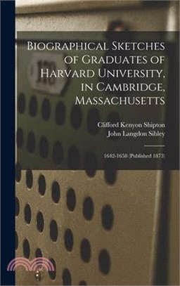 Biographical Sketches of Graduates of Harvard University, in Cambridge, Massachusetts: 1642-1658 (Published 1873)