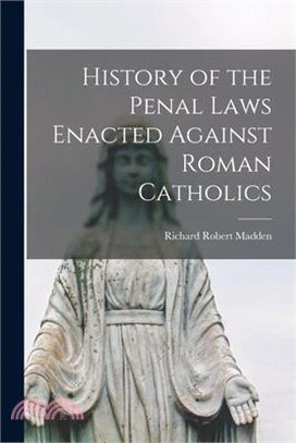 History of the Penal Laws Enacted Against Roman Catholics