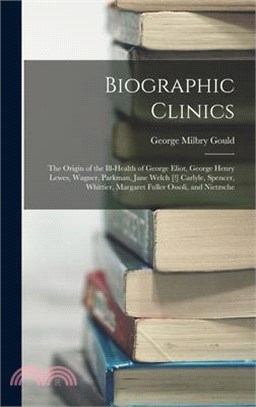 Biographic Clinics: The Origin of the Ill-Health of George Eliot, George Henry Lewes, Wagner, Parkman, Jane Welch [!] Carlyle, Spencer, Wh