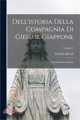 Dell'istoria Della Compagnia Di Giesù Il Giappone: Seconde Parte Dell'asia; Volume 3