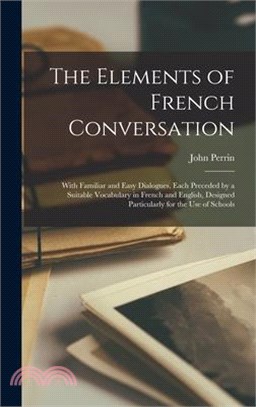 The Elements of French Conversation: With Familiar and Easy Dialogues, Each Preceded by a Suitable Vocabulary in French and English, Designed Particul