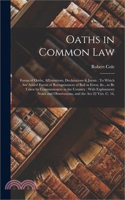 Oaths in Common Law: Forms of Oaths, Affirmations, Declarations & Jurats: To Which Are Added Forms of Recognizances of Bail in Error, &c.,