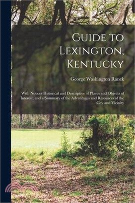 Guide to Lexington, Kentucky: With Notices Historical and Descriptive of Places and Objects of Interest, and a Summary of the Advantages and Resourc