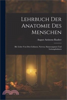 Lehrbuch Der Anatomie Des Menschen: Bd. Lehre Von Den Gefässen, Nerven, Sinnesorganen Und Leitungsbahnen