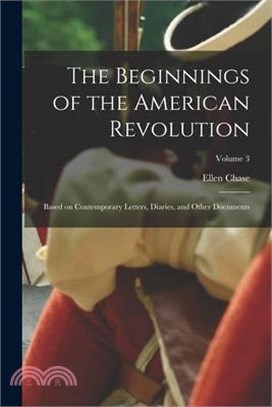 The Beginnings of the American Revolution: Based on Contemporary Letters, Diaries, and Other Documents; Volume 3