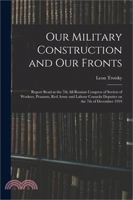 Our Military Construction and our Fronts; Report Read at the 7th All-Russian Congress of Soviets of Workers, Peasants, Red Army and Labour Cossacks De