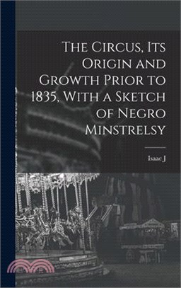 The Circus, its Origin and Growth Prior to 1835, With a Sketch of Negro Minstrelsy