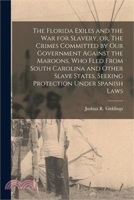 The Florida Exiles and the war for Slavery, or, The Crimes Committed by our Government Against the Maroons, who Fled From South Carolina and Other Sla