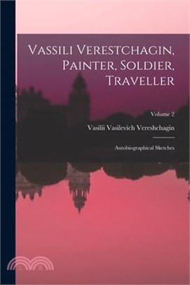 Vassili Verestchagin, Painter, Soldier, Traveller; Autobiographical Sketches; Volume 2