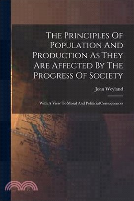 The Principles Of Population And Production As They Are Affected By The Progress Of Society: With A View To Moral And Politicial Consequences