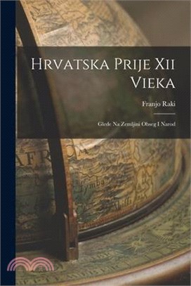 Hrvatska Prije Xii Vieka: Glede Na Zemljini Obseg I Narod