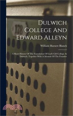 Dulwich College And Edward Alleyn: A Short History Of The Foundation Of God's Gift College At Dulwich. Together With A Memoir Of The Founder