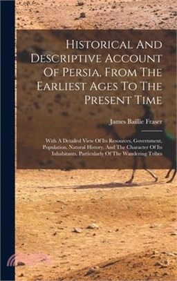 Historical And Descriptive Account Of Persia, From The Earliest Ages To The Present Time: With A Detailed View Of Its Resources, Government, Populatio