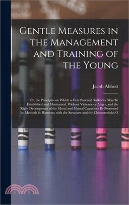 Gentle Measures in the Management and Training of the Young: Or, the Principles on Which a Firm Parental Authority May Be Established and Maintained,