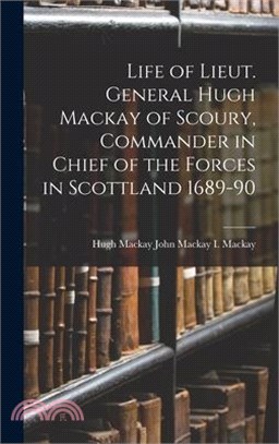 Life of Lieut. General Hugh Mackay of Scoury, Commander in Chief of the Forces in Scottland 1689-90