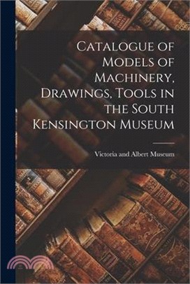 Catalogue of Models of Machinery, Drawings, Tools in the South Kensington Museum