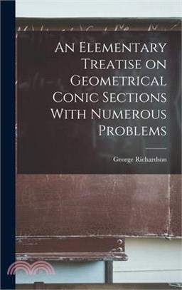 An Elementary Treatise on Geometrical Conic Sections With Numerous Problems