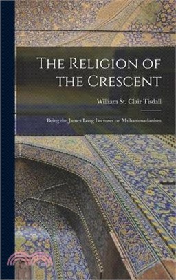 The Religion of the Crescent: Being the James Long Lectures on Muhammadanism