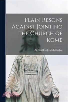 Plain Resons Against Jointing the Church of Rome