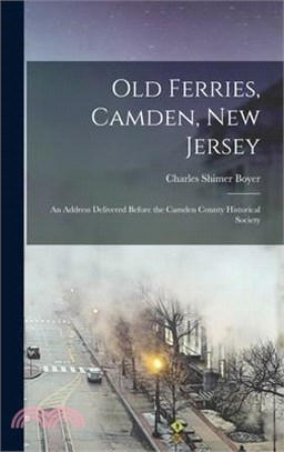 Old Ferries, Camden, New Jersey; an Address Delivered Before the Camden County Historical Society