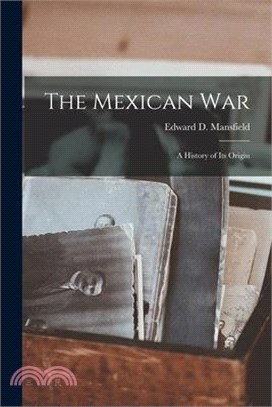 The Mexican War: A History of its Origin