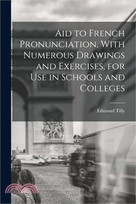 Aid to French Pronunciation, With Numerous Drawings and Exercises, for Use in Schools and Colleges